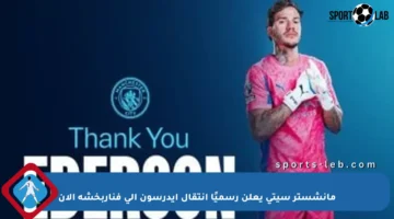 مانشستر سيتي يعلن رسميًا انتقال إيدرسون إلى فناربخشة الآن